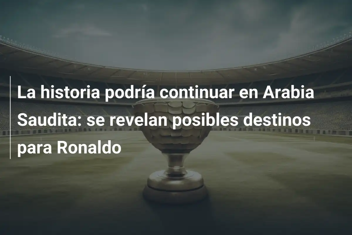 La historia podría continuar en Arabia Saudita: se revelan posibles destinos para Ronaldo