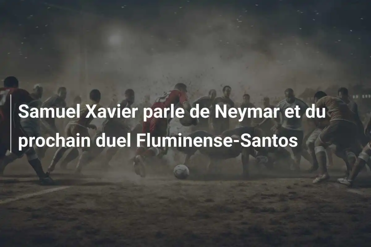 Samuel Xavier parle de Neymar et du prochain duel Fluminense-Santos