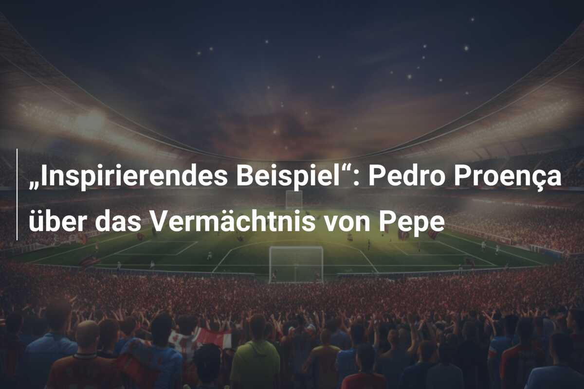 „Inspirierendes Beispiel“: Pedro Proença über das Vermächtnis von Pepe