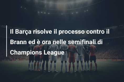 Il Barça risolve il processo contro il Brann ed è ora nelle semifinali di Champions League