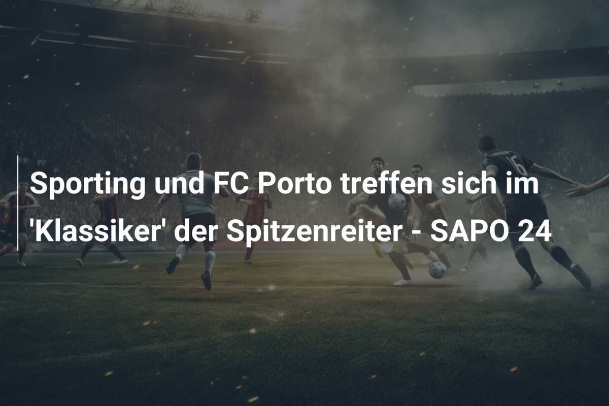Sporting und FC Porto treffen sich im ‘Klassiker’ der Spitzenreiter – SAPO 24