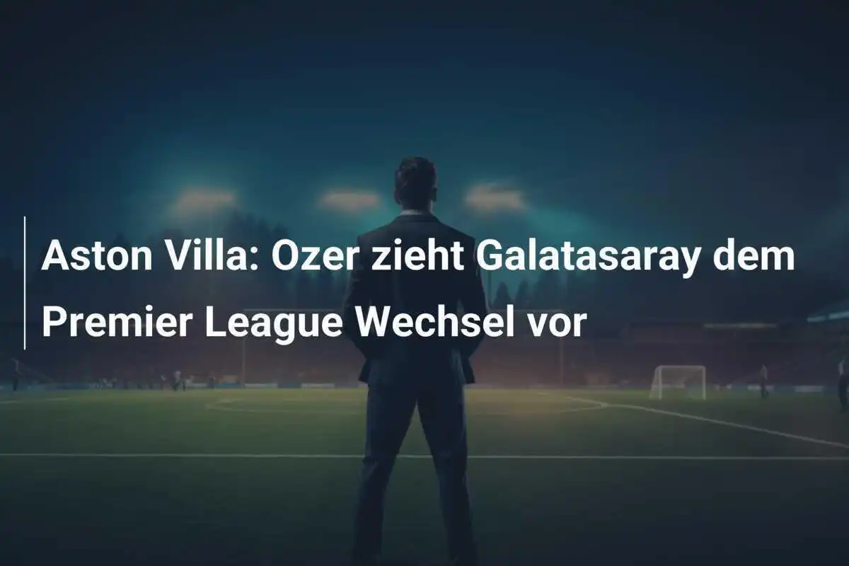 Aston Villa: Ozer zieht Galatasaray dem Premier League Wechsel vor