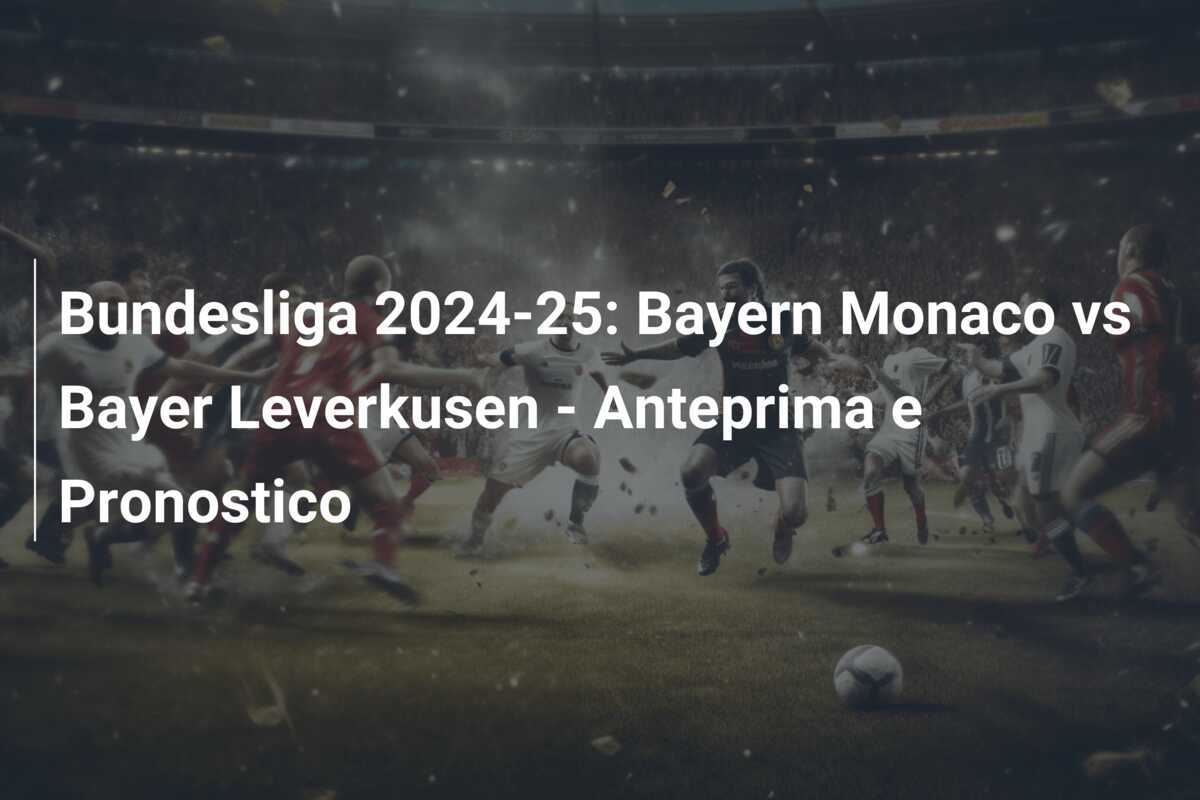 Bundesliga 2024-25: Bayern Monaco vs Bayer Leverkusen - Anteprima e Pronostico