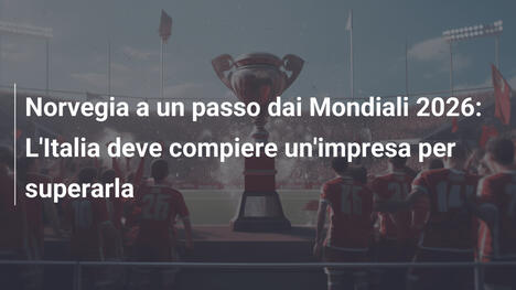 Norvegia a un passo dai Mondiali 2026: L'Italia deve compiere un'impresa per superarla