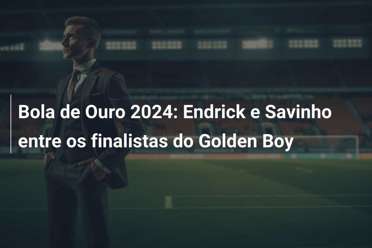 Bola de Ouro 2024: Endrick e Savinho entre os finalistas do Golden Boy
