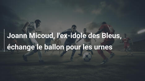 Joann Micoud, l'ex-idole des Bleus, échange le ballon pour les urnes