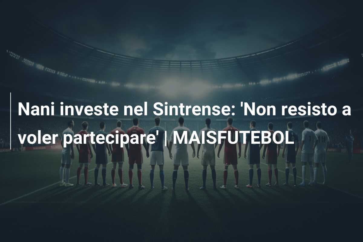 Nani investe nel Sintrense: ‘Non resisto a voler partecipare’ | MAISFUTEBOL