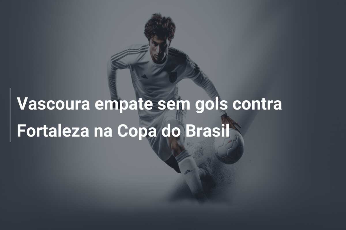 Vascoura empate sem gols contra Fortaleza na Copa do Brasil