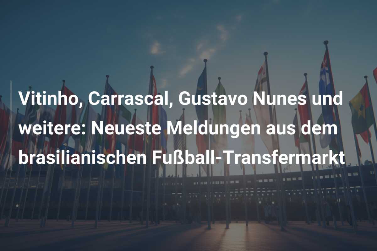 Vitinho, Carrascal, Gustavo Nunes und weitere: Neueste Meldungen aus dem brasilianischen Fußball-Transfermarkt