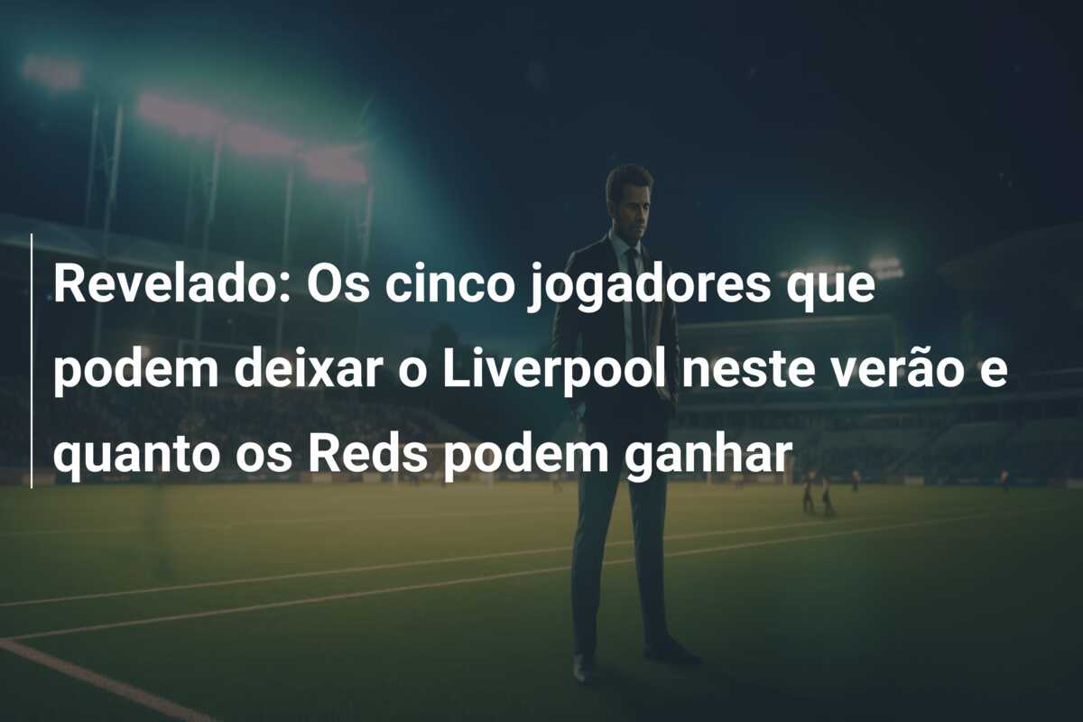Revelado: Os cinco jogadores que podem deixar o Liverpool neste verão e quanto os Reds podem ganhar