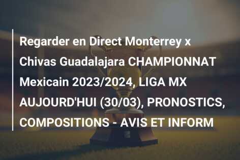 Regarder en Direct Monterrey x Chivas Guadalajara CHAMPIONNAT Mexicain 2023/2024, LIGA MX AUJOURD’HUI (30/03), PRONOSTICS, COMPOSITIONS – AVIS ET INFORM