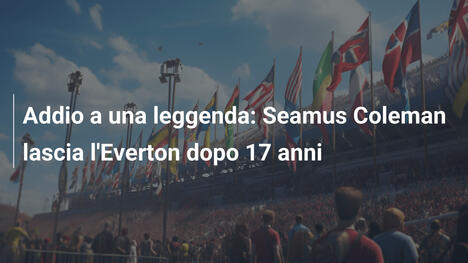 Addio a una leggenda: Seamus Coleman lascia l'Everton dopo 17 anni