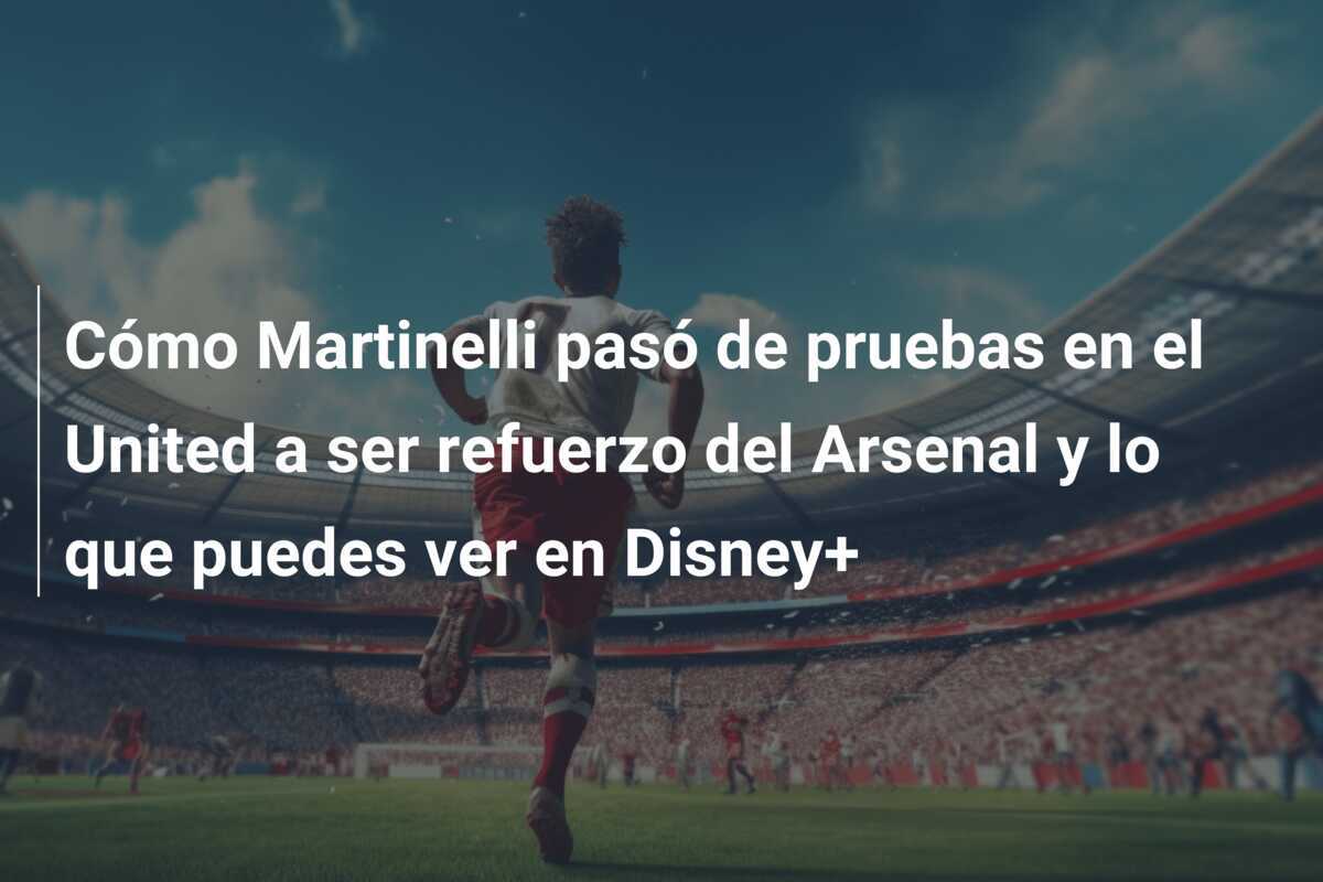 Cómo Martinelli pasó de pruebas en el United a ser refuerzo del Arsenal y lo que puedes ver en Disney+