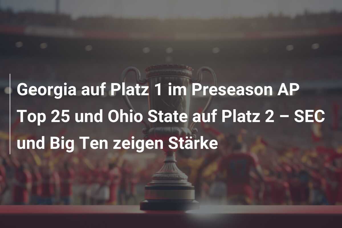 Georgia auf Platz 1 im Preseason AP Top 25 und Ohio State auf Platz 2 – SEC und Big Ten zeigen Stärke