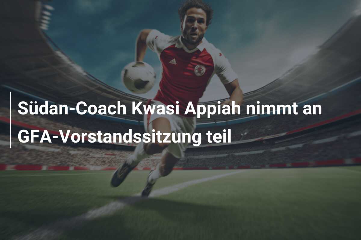 Südan-Coach Kwasi Appiah nimmt an GFA-Vorstandssitzung teil