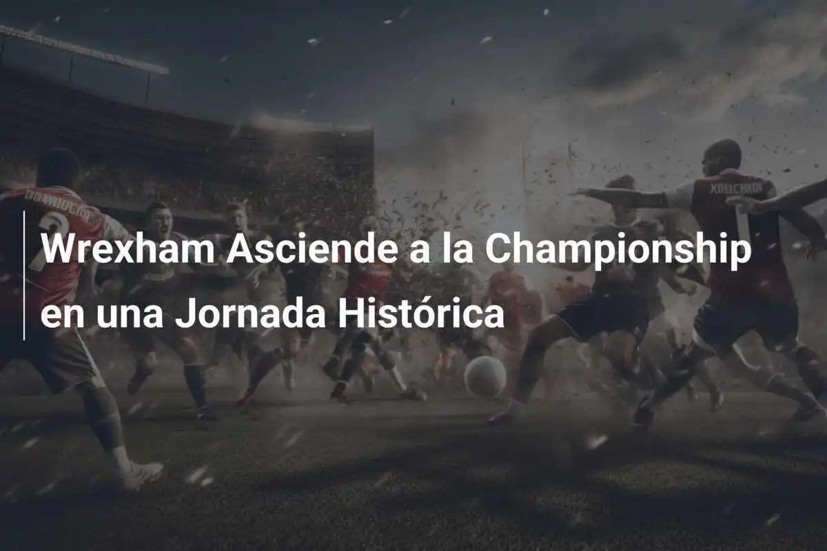 Wrexham Asciende a la Championship en una Jornada Histórica