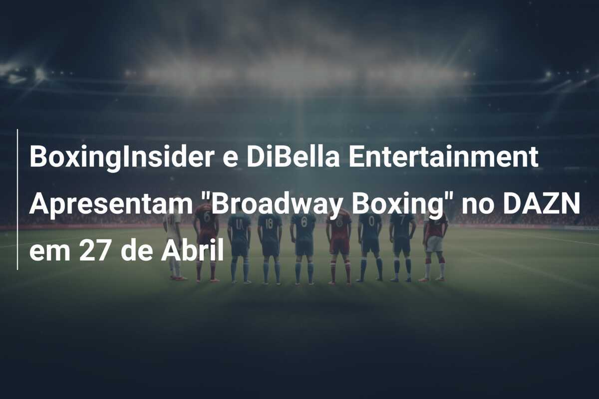 BoxingInsider e DiBella Entertainment Apresentam "Broadway Boxing" no DAZN em 27 de Abril