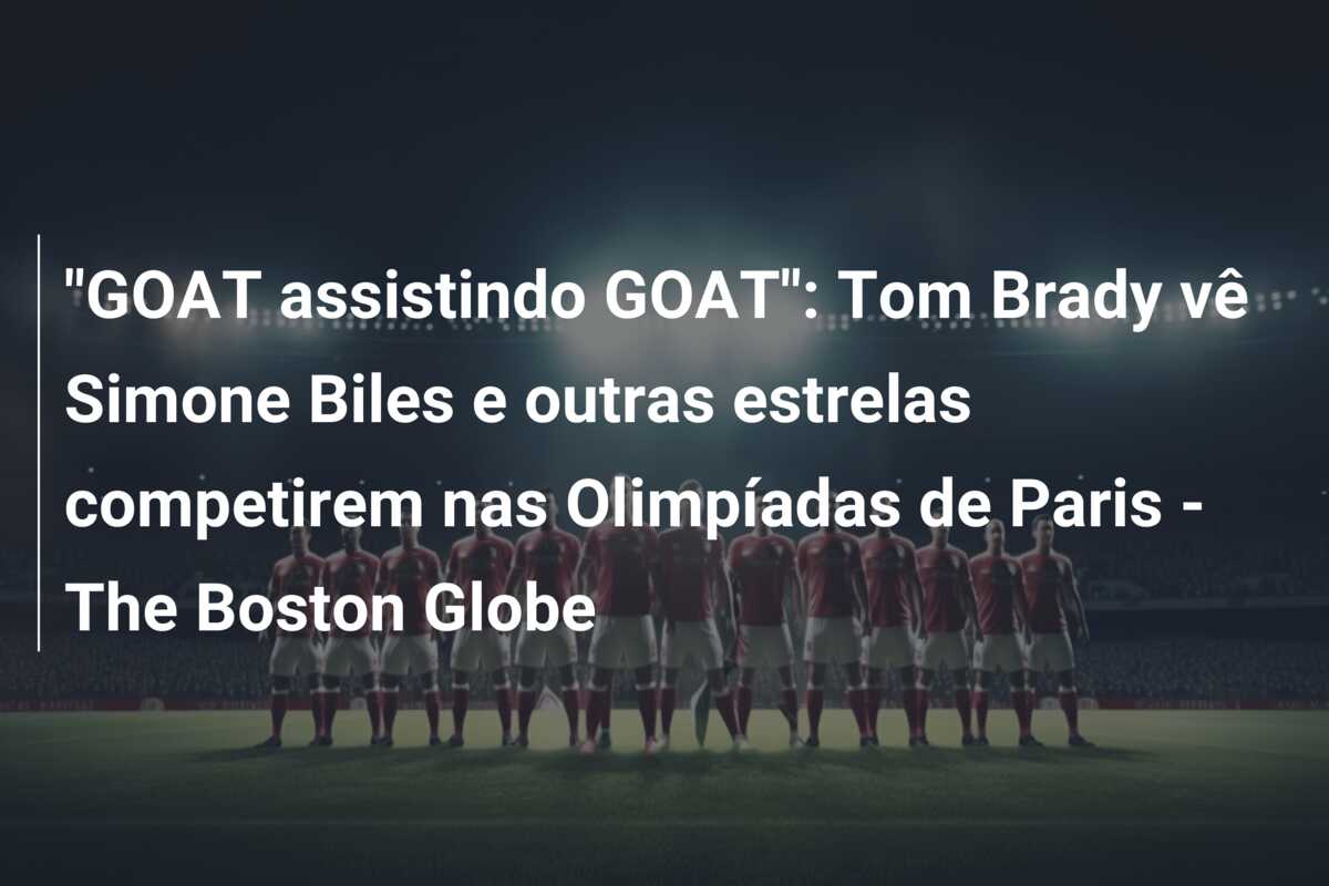 “GOAT assistindo GOAT”: Tom Brady vê Simone Biles e outras estrelas competirem nas Olimpíadas de Paris – The Boston Globe