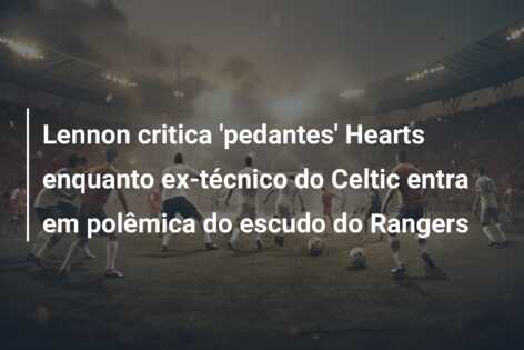 Lennon critica ‘pedantes’ Hearts enquanto ex-técnico do Celtic entra em polêmica do escudo do Rangers