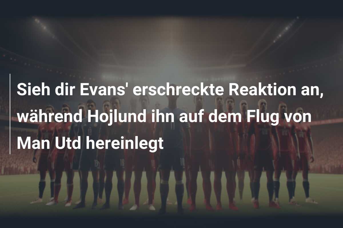 Sieh dir Evans’ erschreckte Reaktion an, während Hojlund ihn auf dem Flug von Man Utd hereinlegt