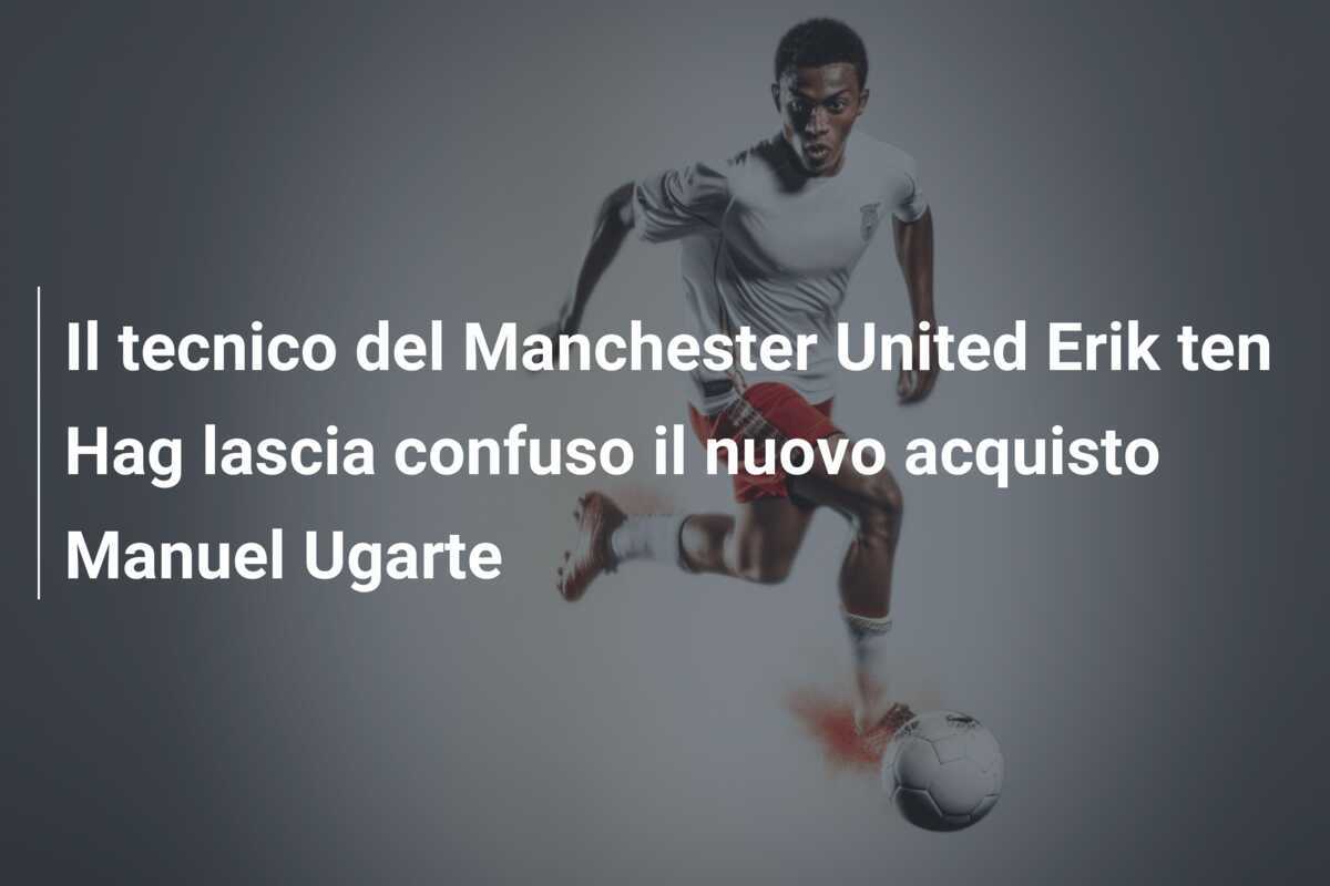Il tecnico del Manchester United Erik ten Hag lascia confuso il nuovo acquisto Manuel Ugarte