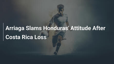 Arriaga fustige l'attitude du Honduras après la défaite face au Costa Rica