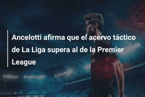 Ancelotti afirma que el acervo táctico de La Liga supera al de la Premier League