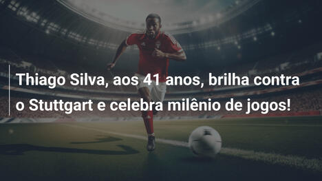 Thiago Silva, aos 41 anos, brilha contra o Stuttgart e celebra milênio de jogos!