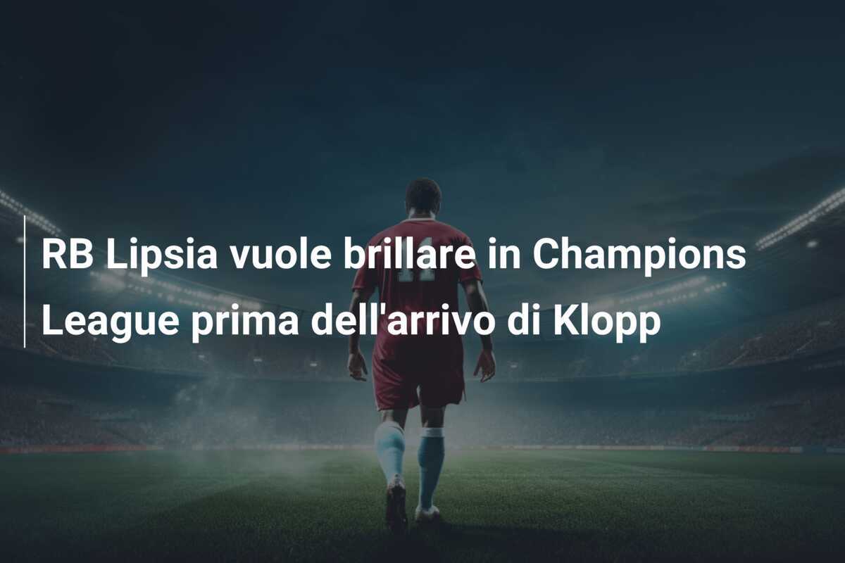 RB Lipsia vuole brillare in Champions League prima dell'arrivo di Klopp