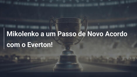 Mikolenko a um Passo de Novo Acordo com o Everton!