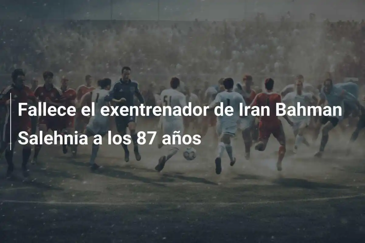Fallece el exentrenador de Iran Bahman Salehnia a los 87 años