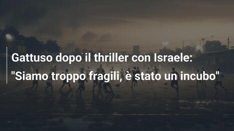 Gattuso dopo il thriller con Israele: "Siamo troppo fragili, è stato un incubo"