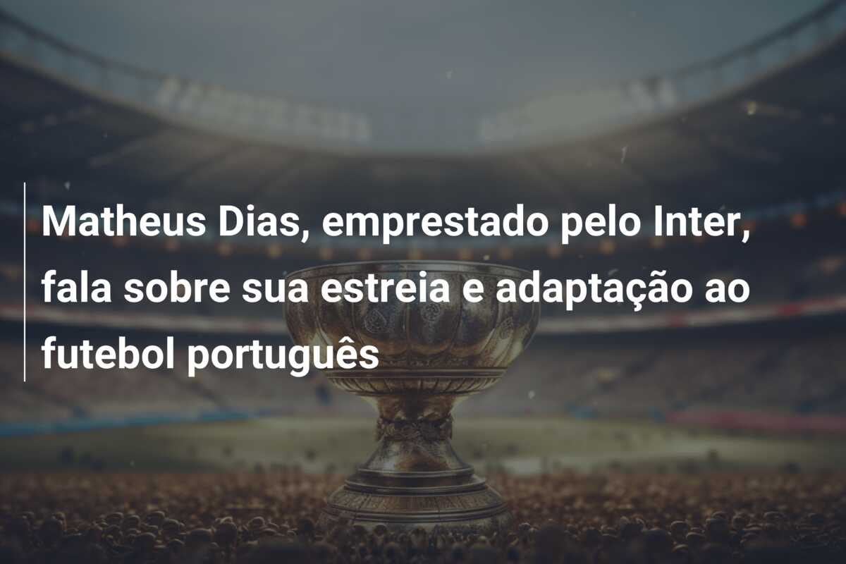 Matheus Dias, emprestado pelo Inter, fala sobre sua estreia e adaptação ao futebol português