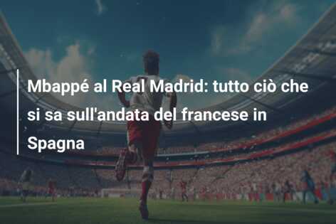 Mbappé al Real Madrid: tutto ciò che si sa sull’andata del francese in Spagna