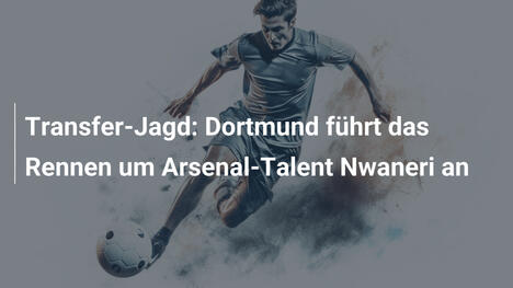 Transfer-Jagd: Dortmund führt das Rennen um Arsenal-Talent Nwaneri an
