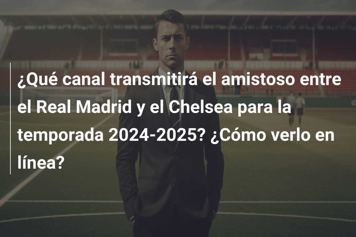 ¿Qué canal transmitirá el amistoso entre el Real Madrid y el Chelsea para la temporada 2024-2025? ¿Cómo verlo en línea?