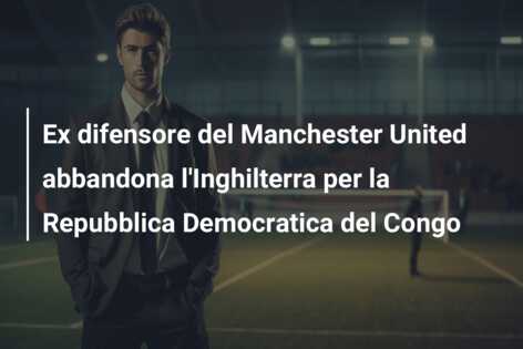 Ex difensore del Manchester United abbandona l’Inghilterra per la Repubblica Democratica del Congo