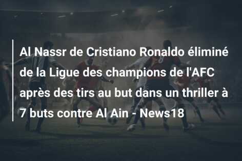 Al Nassr de Cristiano Ronaldo éliminé de la Ligue des champions de l’AFC après des tirs au but dans un thriller à 7 buts contre Al Ain – News18
