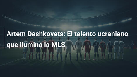 Artem Dashkovets: El talento ucraniano que ilumina la MLS