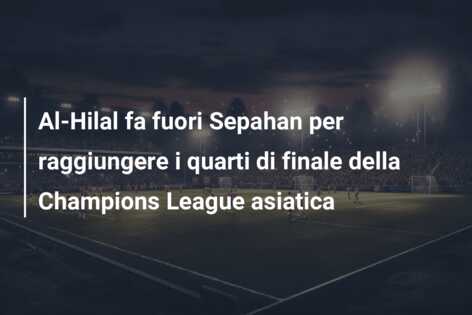 Al-Hilal fa fuori Sepahan per raggiungere i quarti di finale della Champions League asiatica