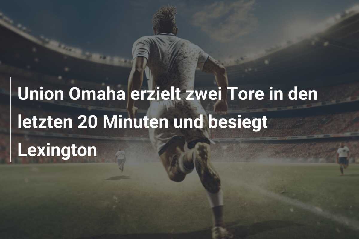Union Omaha erzielt zwei Tore in den letzten 20 Minuten und besiegt Lexington