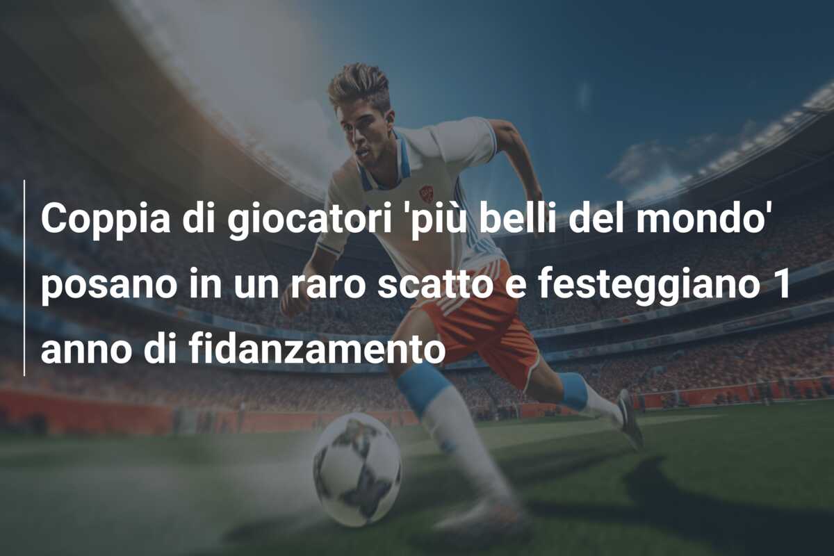 Coppia di giocatori ‘più belli del mondo’ posano in un raro scatto e festeggiano 1 anno di fidanzamento