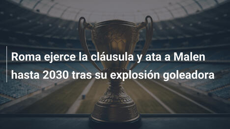 Roma ejerce la cláusula y ata a Malen hasta 2030 tras su explosión goleadora