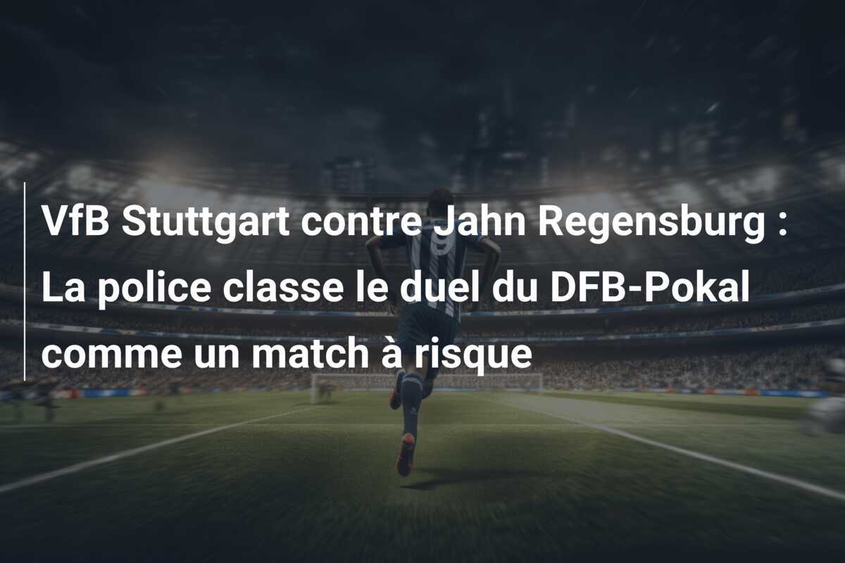 VfB Stuttgart contre Jahn Regensburg : La police classe le duel du DFB-Pokal comme un match à risque
