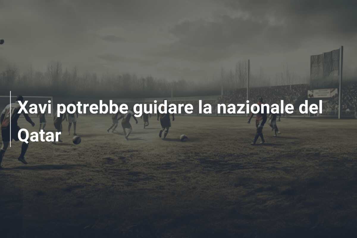 Xavi potrebbe guidare la nazionale del Qatar