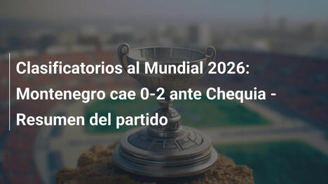 Clasificatorios al Mundial 2026: Montenegro cae 0-2 ante Chequia - Resumen del partido