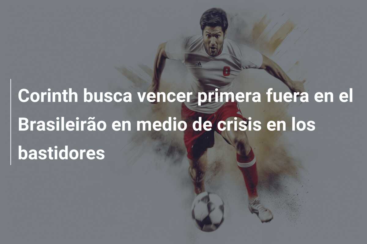 Corinth busca vencer primera fuera en el Brasileirão en medio de crisis en los bastidores
