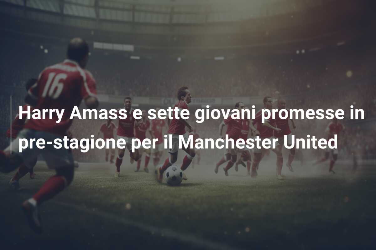 Harry Amass e sette giovani promesse in pre-stagione per il Manchester United