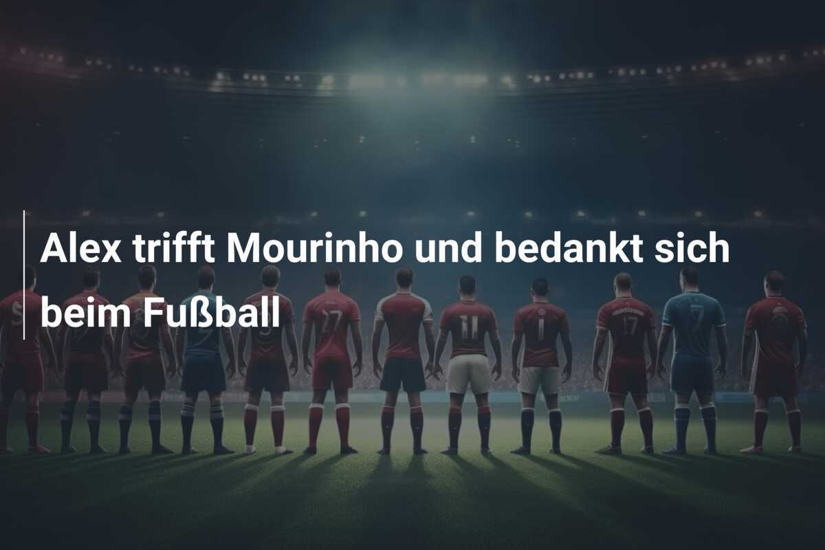 Alex trifft Mourinho und bedankt sich beim Fußball