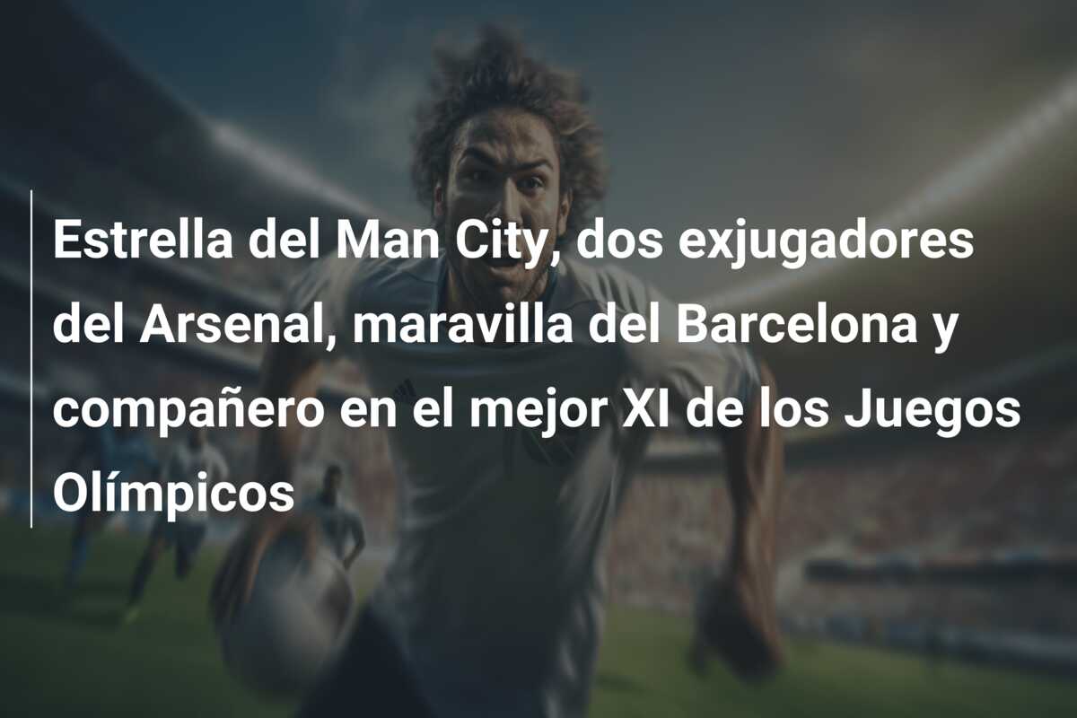 Estrella del Man City, dos exjugadores del Arsenal, maravilla del Barcelona y compañero en el mejor XI de los Juegos Olímpicos